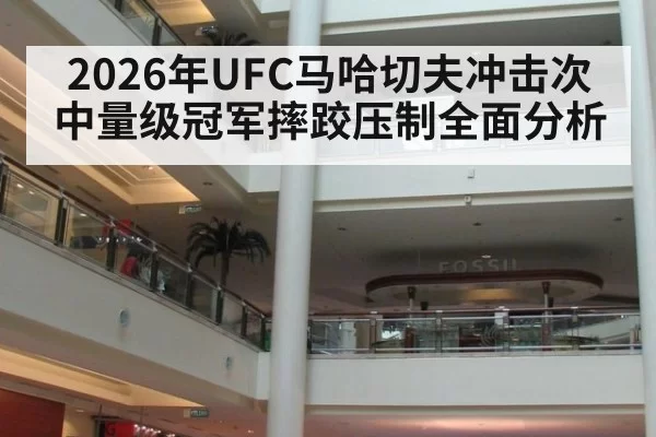 2026年UFC马哈切夫冲击次中量级冠军摔跤压制全面分析