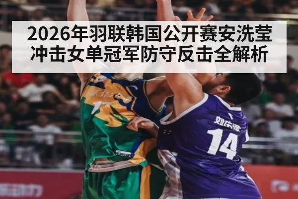 2026年羽联韩国公开赛安洗莹冲击女单冠军防守反击全解析